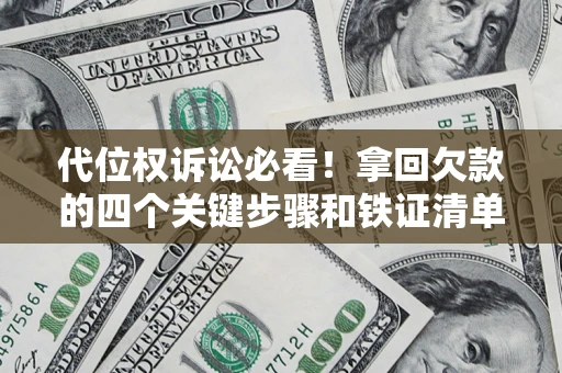 济南代位权诉讼必看!拿回欠款的四个关键步骤和铁证清单 济南代位权诉讼必看!拿回欠款的四个关键步骤和铁证清单