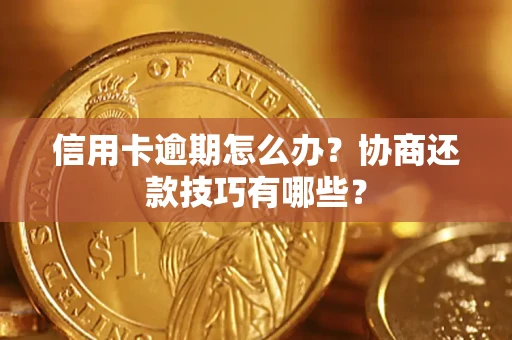 济南信用卡逾期怎么办？协商还款技巧有哪些？
