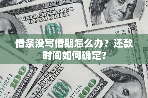 济南借条没写借期怎么办？还款时间如何确定？