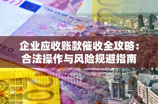 济南企业应收账款催收全攻略：合法操作与风险规避指南