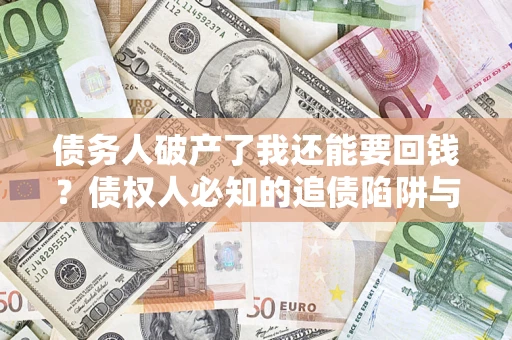 济南债务人破产了我还能要回钱？债权人必知的追债陷阱与破局之道