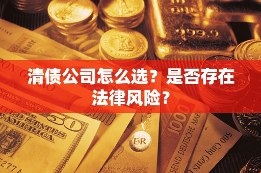 济南清债公司怎么选？是否存在法律风险？