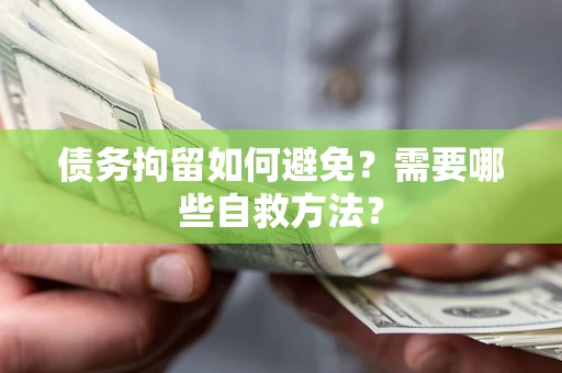 济南债务拘留如何避免？需要哪些自救方法？