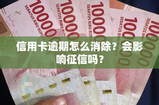 济南信用卡逾期怎么消除？会影响征信吗？