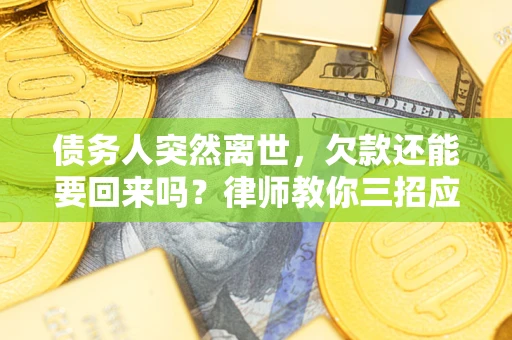 济南债务人突然离世，欠款还能要回来吗？律师教你三招应对