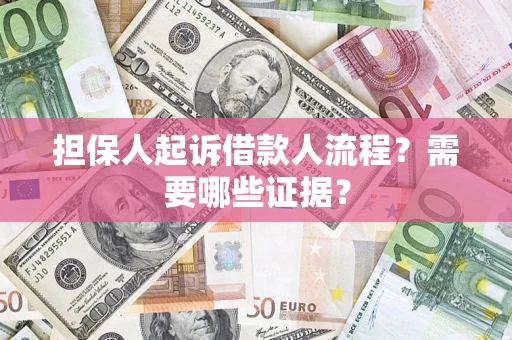 济南担保人起诉借款人流程?需要哪些证据? 济南担保人起诉借款人流程?需要哪些证据?