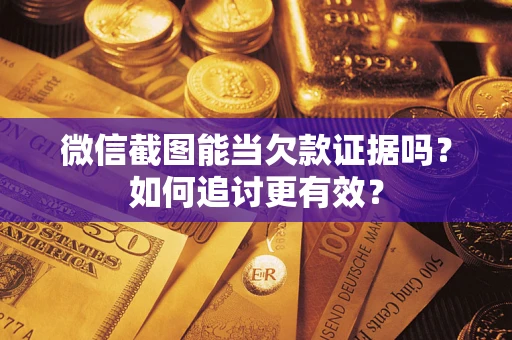 济南微信截图能当欠款证据吗？如何追讨更有效？