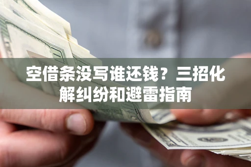 济南空借条没写谁还钱？三招化解纠纷和避雷指南