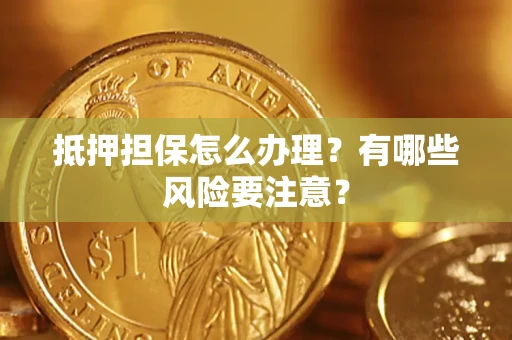 济南抵押担保怎么办理？有哪些风险要注意？