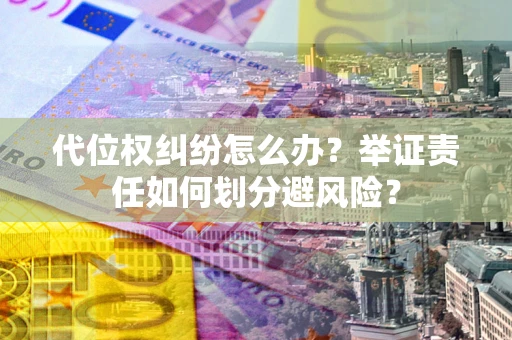 济南代位权纠纷怎么办？举证责任如何划分避风险？