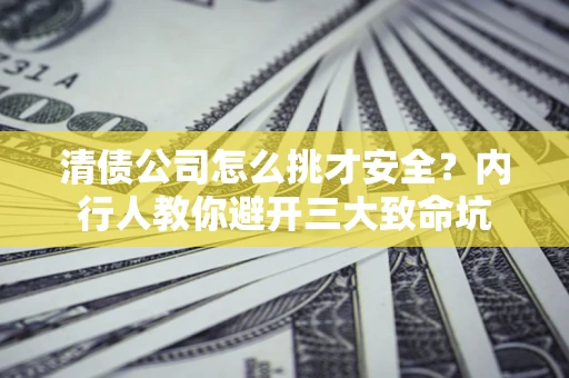 济南清债公司怎么挑才安全?内行人教你避开三大致命坑 济南清债公司怎么挑才安全?内行人教你避开三大致命坑