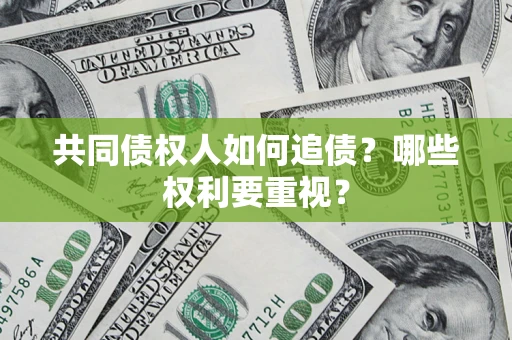 济南共同债权人如何追债？哪些权利要重视？