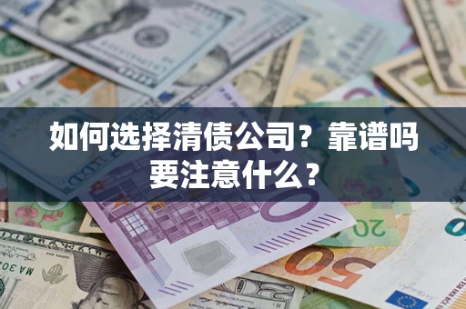 济南如何选择清债公司？靠谱吗要注意什么？