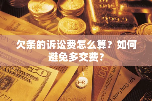 济南欠条的诉讼费怎么算？如何避免多交费？