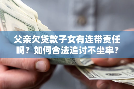 济南父亲欠贷款子女有连带责任吗？如何合法追讨不坐牢？