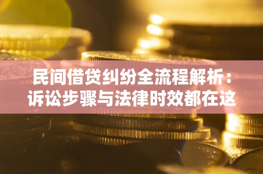 济南民间借贷纠纷全流程解析：诉讼步骤与法律时效都在这儿了