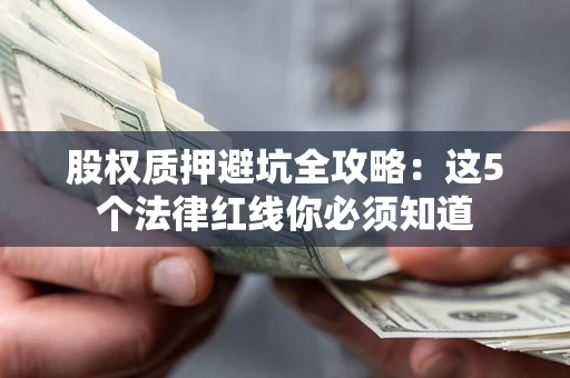 济南股权质押避坑全攻略：这5个法律红线你必须知道