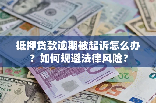 济南抵押贷款逾期被起诉怎么办？如何规避法律风险？