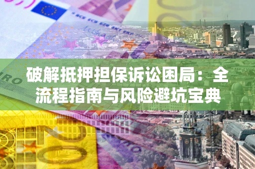 济南破解抵押担保诉讼困局:全流程指南与风险避坑宝典 济南破解抵押担保诉讼困局:全流程指南与风险避坑宝典