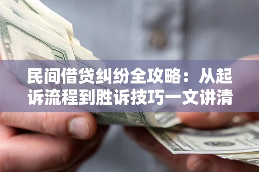 济南民间借贷纠纷全攻略：从起诉流程到胜诉技巧一文讲清