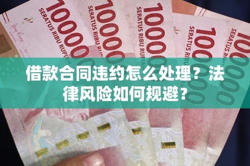 济南借款合同违约怎么处理？法律风险如何规避？