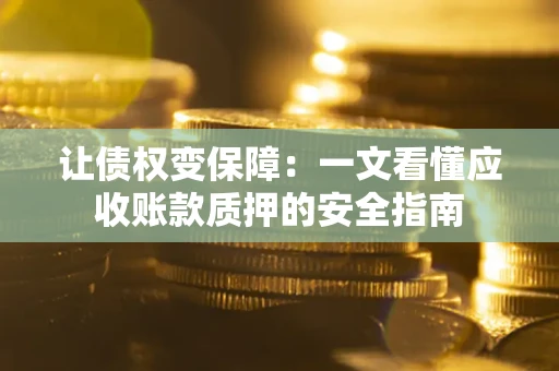 济南让债权变保障：一文看懂应收账款质押的安全指南