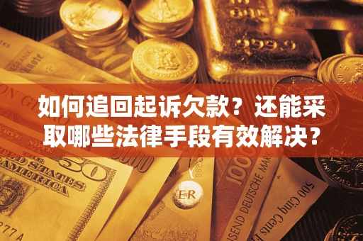 济南如何追回起诉欠款？还能采取哪些法律手段有效解决？