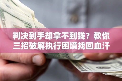 济南判决到手却拿不到钱？教你三招破解执行困境找回血汗钱
