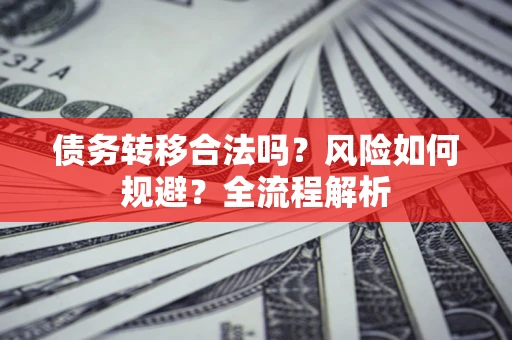 济南债务转移合法吗？风险如何规避？全流程解析