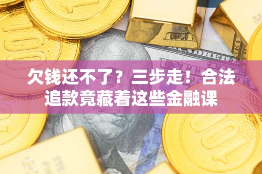 济南欠钱还不了？三步走！合法追款竟藏着这些金融课