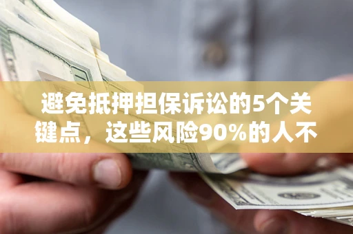 济南避免抵押担保诉讼的5个关键点，这些风险90%的人不知道！