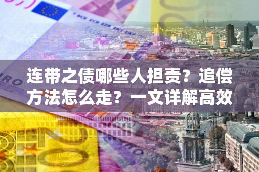 济南连带之债哪些人担责？追偿方法怎么走？一文详解高效维权流程