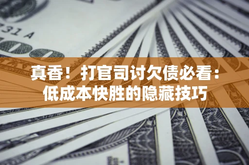 济南真香！打官司讨欠债必看：低成本快胜的隐藏技巧