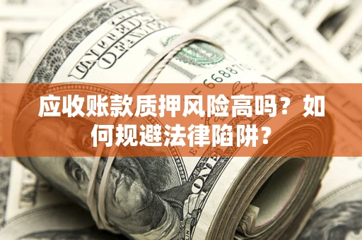 济南应收账款质押风险高吗？如何规避法律陷阱？