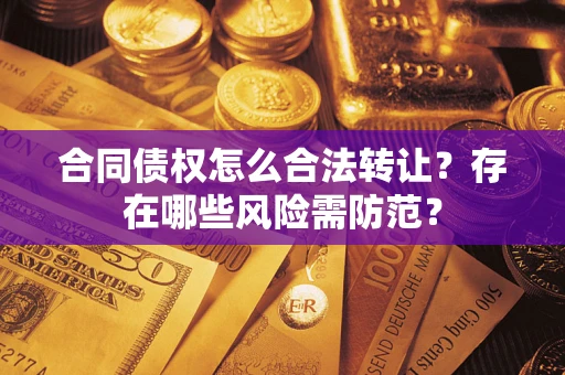 济南合同债权怎么合法转让？存在哪些风险需防范？