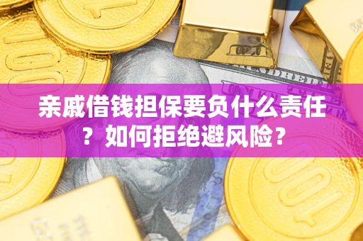 济南亲戚借钱担保要负什么责任？如何拒绝避风险？