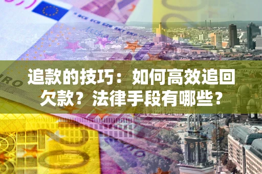 济南追款的技巧：如何高效追回欠款？法律手段有哪些？
