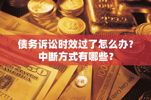 济南债务诉讼时效过了怎么办？中断方式有哪些？