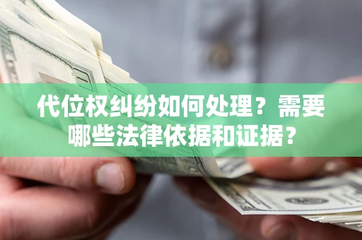 济南代位权纠纷如何处理？需要哪些法律依据和证据？