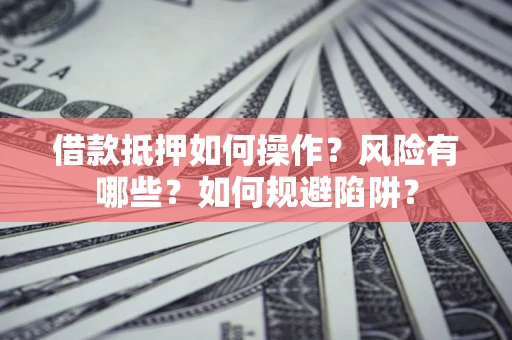 济南借款抵押如何操作?风险有哪些?如何规避陷阱? 济南借款抵押如何操作?风险有哪些?如何规避陷阱?