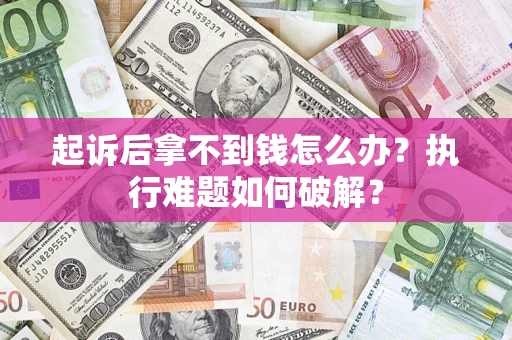 济南起诉后拿不到钱怎么办?执行难题如何破解? 济南起诉后拿不到钱怎么办?执行难题如何破解?