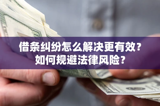 济南借条纠纷怎么解决更有效？如何规避法律风险？