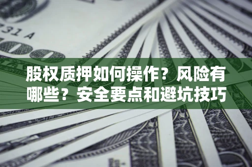 济南股权质押如何操作？风险有哪些？安全要点和避坑技巧？