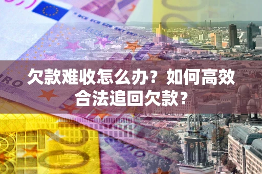 济南欠款难收怎么办？如何高效合法追回欠款？