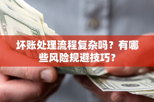 济南坏账处理流程复杂吗？有哪些风险规避技巧？