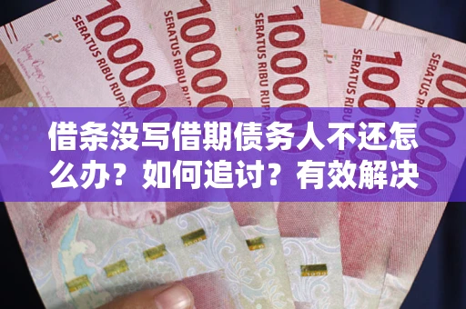 济南借条没写借期债务人不还怎么办？如何追讨？有效解决方案！