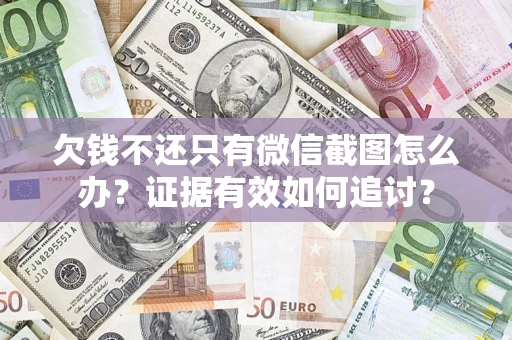 济南欠钱不还只有微信截图怎么办？证据有效如何追讨？