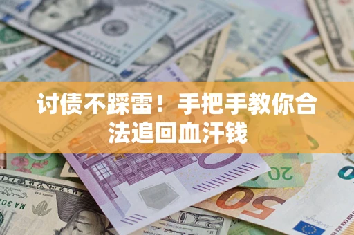 济南讨债不踩雷！手把手教你合法追回血汗钱