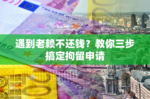 济南遇到老赖不还钱？教你三步搞定拘留申请