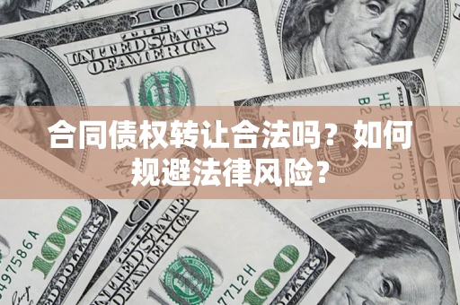 济南合同债权转让合法吗？如何规避法律风险？